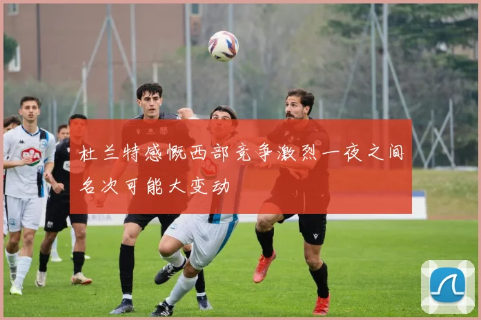 杜兰特感慨西部竞争激烈一夜之间名次可能大变动