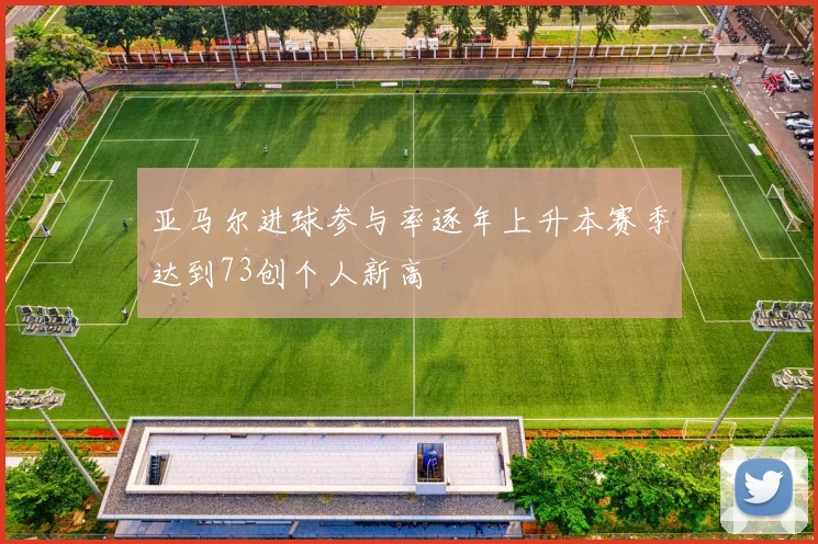 亚马尔进球参与率逐年上升本赛季达到73创个人新高