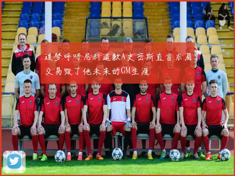 追梦呼吁尼科道歉A史密斯直言东眉交易毁了他未来的GM生涯
