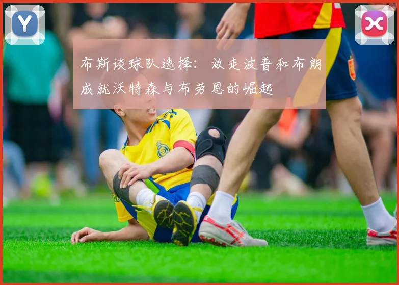 布斯谈球队选择：放走波普和布朗成就沃特森与布劳恩的崛起
