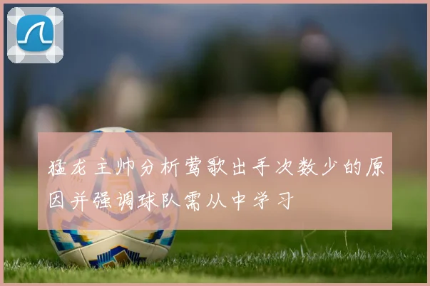 猛龙主帅分析莺歌出手次数少的原因并强调球队需从中学习