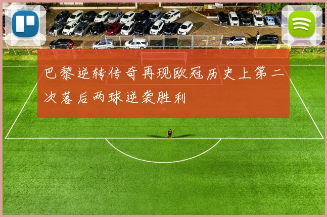 巴黎逆转传奇再现欧冠历史上第二次落后两球逆袭胜利