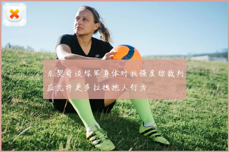 东契奇谈绿军身体对抗强度称裁判应允许更多拉拽抱人行为